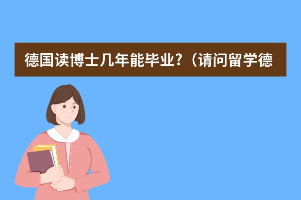 德国读博士几年能毕业?（请问留学德国费用一览）