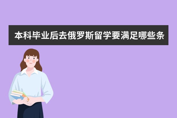 本科毕业后去俄罗斯留学要满足哪些条件