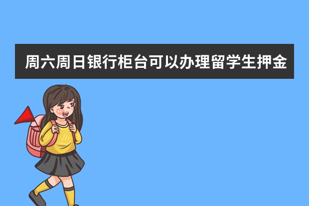 周六周日银行柜台可以办理留学生押金业务吗