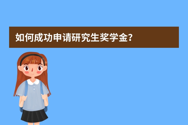 如何成功申请研究生奖学金？