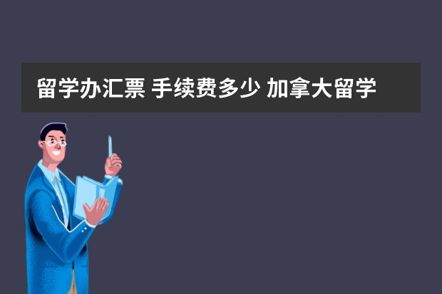 留学办汇票 手续费多少 加拿大留学 留学办理银行卡及汇款相关攻略