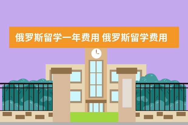 俄罗斯留学一年费用 俄罗斯留学费用