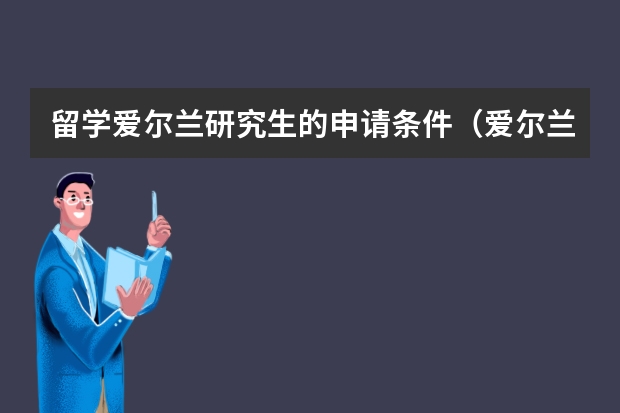 留学爱尔兰研究生的申请条件（爱尔兰留学条件要求 留学爱尔兰申请难度大不大）