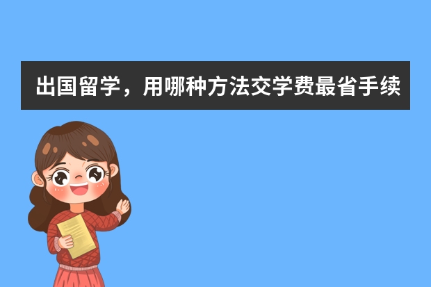 出国留学，用哪种方法交学费最省手续费？ 出国留学到英国 出关时可以带10000英镑的现金过去么？