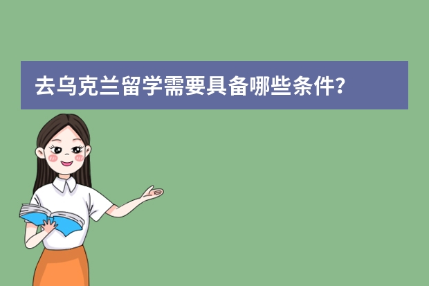 去乌克兰留学需要具备哪些条件？