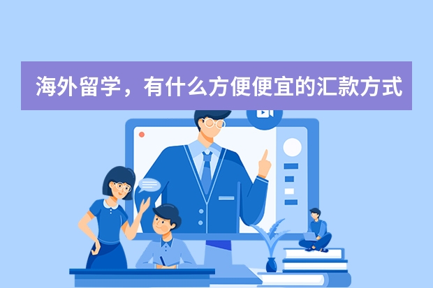 海外留学，有什么方便便宜的汇款方式？