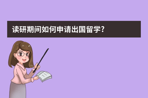 读研期间如何申请出国留学?