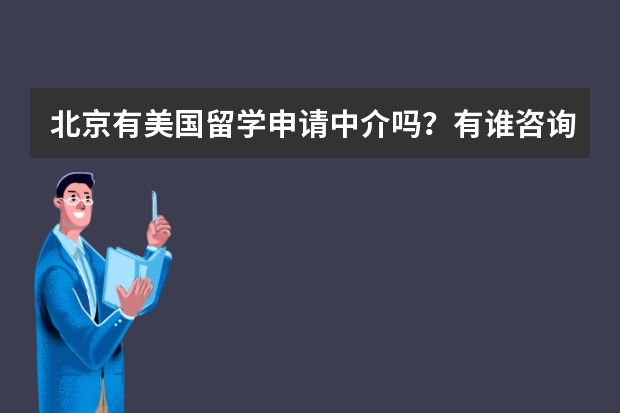 北京有美国留学申请中介吗？有谁咨询过，哪家好一点？