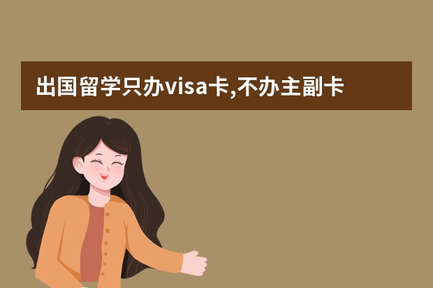 出国留学只办visa卡,不办主副卡行吗安全吗