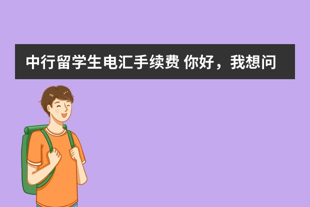 中行留学生电汇手续费 你好，我想问一下，我在菲律宾有中国银行境外卡，我想往国内转账，手