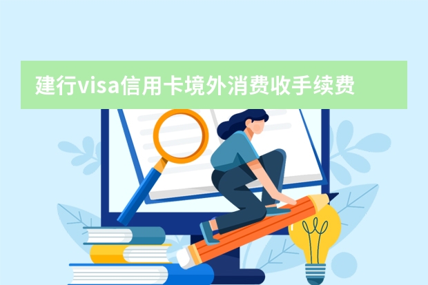 建行visa信用卡境外消费收手续费吗