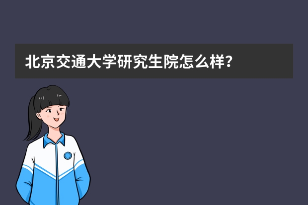 北京交通大学研究生院怎么样？