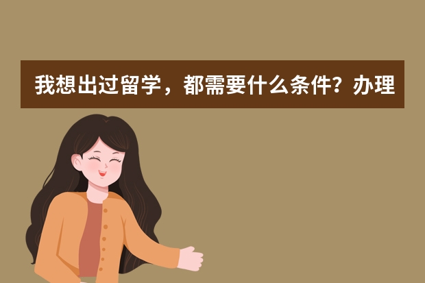 我想出过留学，都需要什么条件？办理哪些证件？