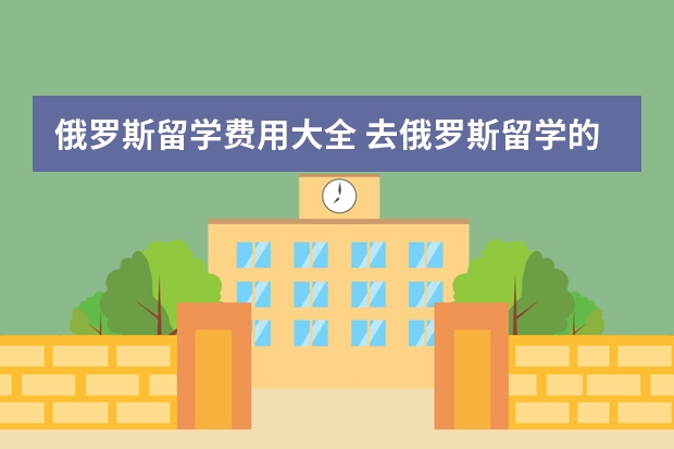 俄罗斯留学费用大全 去俄罗斯留学的费用