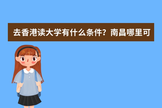 去香港读大学有什么条件？南昌哪里可以做香港留学