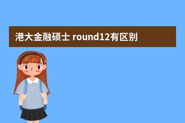 港大金融硕士 round12有区别吗