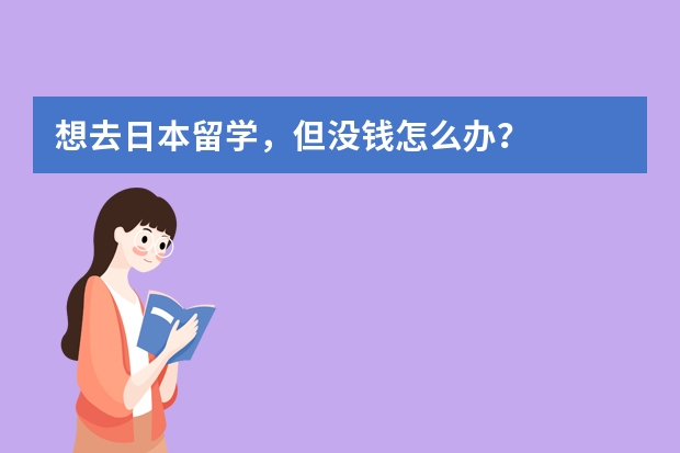 想去日本留学，但没钱怎么办？