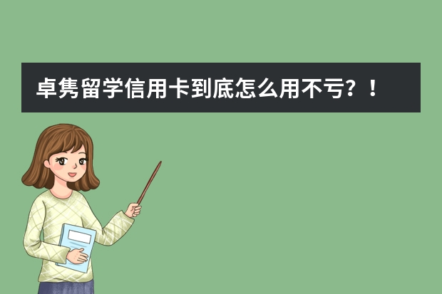 卓隽留学信用卡到底怎么用不亏？！