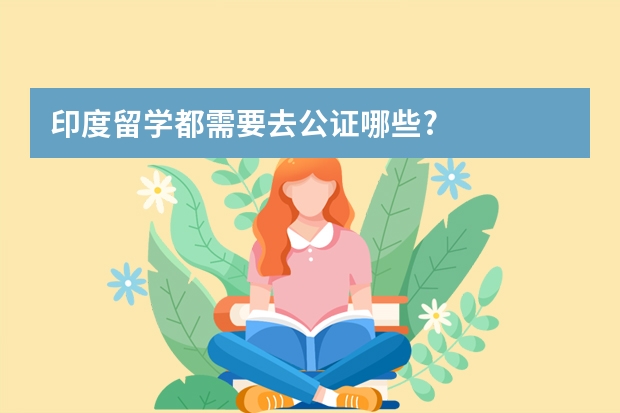 印度留学都需要去公证哪些?