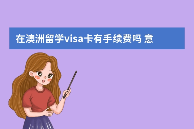 在澳洲留学visa卡有手续费吗 意向以后澳洲留学应该是本科就跑路还是读研再去?