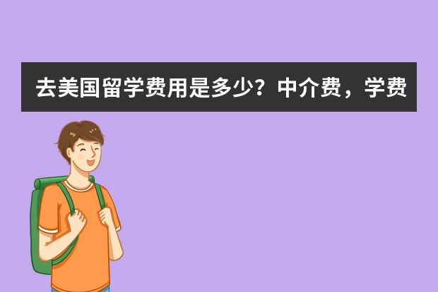 去美国留学费用是多少？中介费，学费，生活费请一一说明