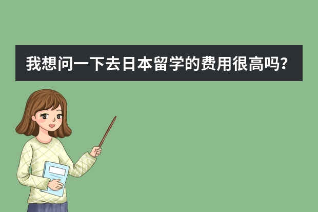 我想问一下去日本留学的费用很高吗？