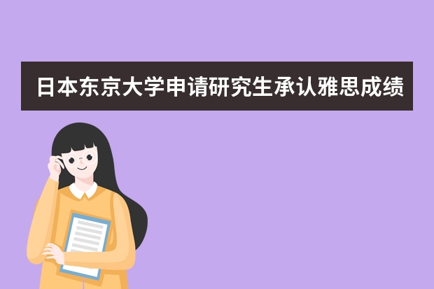 日本东京大学申请研究生承认雅思成绩吗？