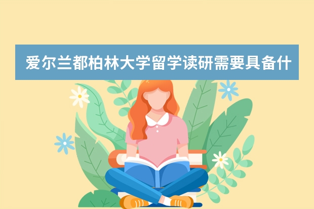 爱尔兰都柏林大学留学读研需要具备什么条件