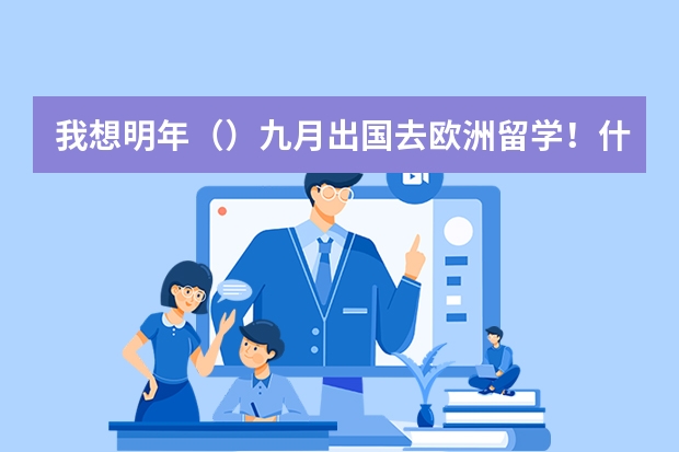 我想明年（）九月出国去欧洲留学！什么时候申请比较好！！