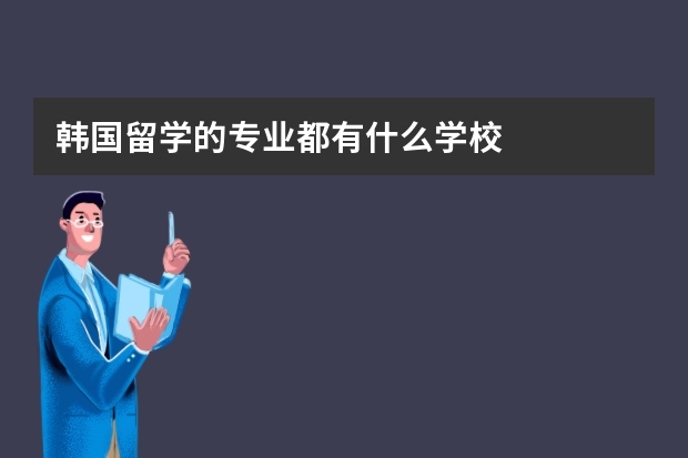 韩国留学的专业都有什么学校