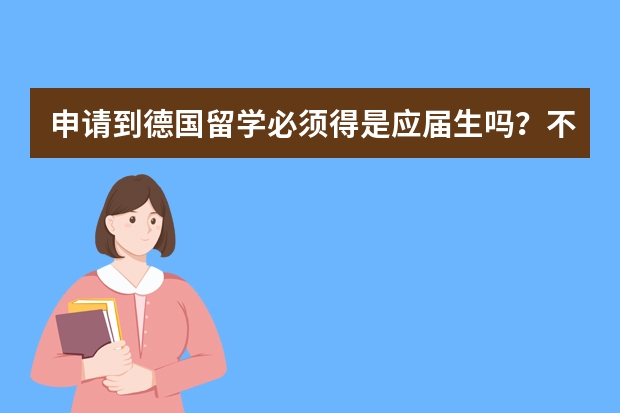 申请到德国留学必须得是应届生吗？不是应届可以吗？