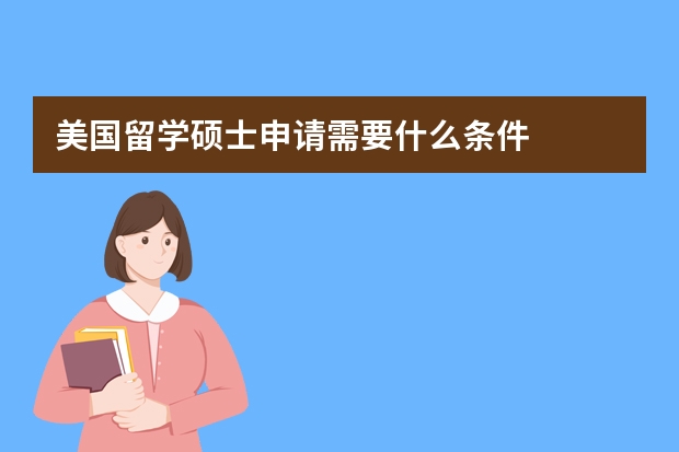 美国留学硕士申请需要什么条件