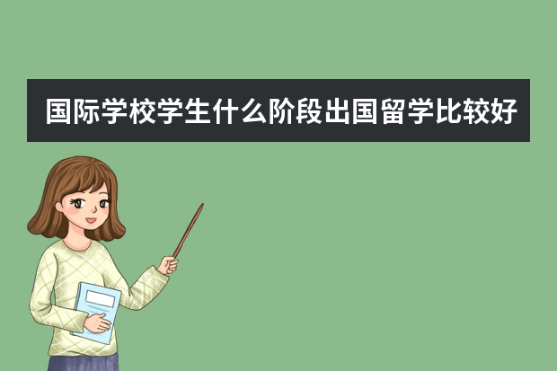 国际学校学生什么阶段出国留学比较好？