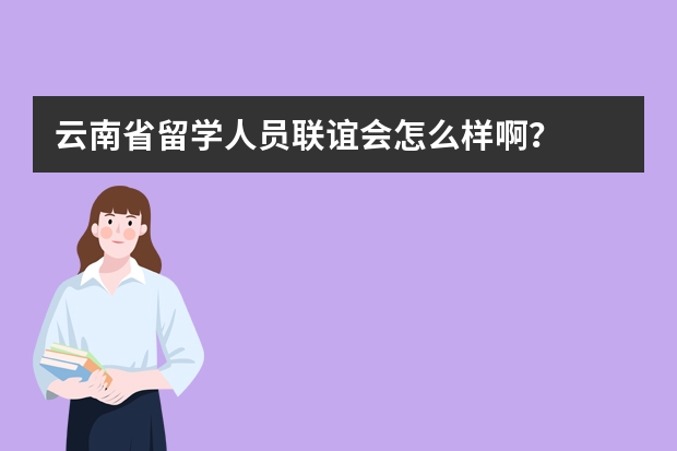 云南省留学人员联谊会怎么样啊？