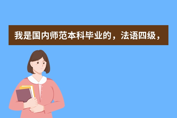 我是国内师范本科毕业的，法语四级，想申请法国的研究生留学，该怎么办？谢谢帮助！