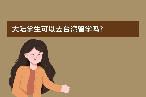 大陆学生可以去台湾留学吗？