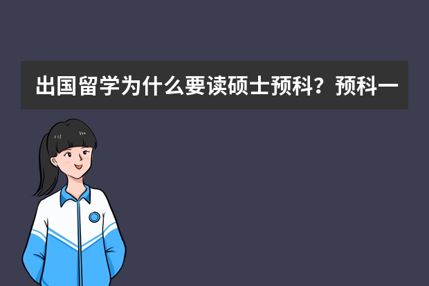 出国留学为什么要读硕士预科？预科一般都学什么？大概几年？