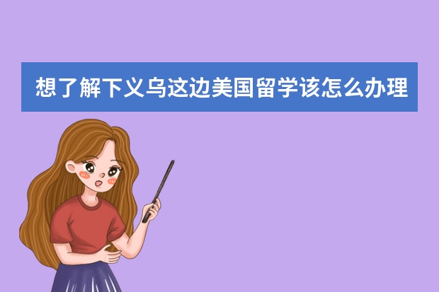 想了解下义乌这边美国留学该怎么办理？