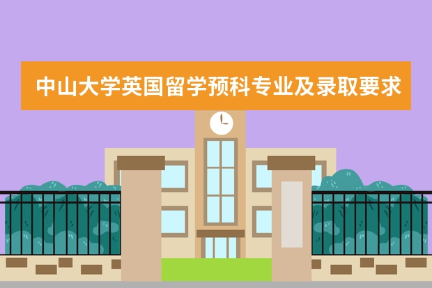 中山大学英国留学预科专业及录取要求有哪些