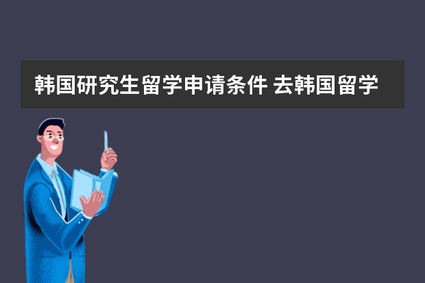 韩国研究生留学申请条件 去韩国留学读研究生的条件