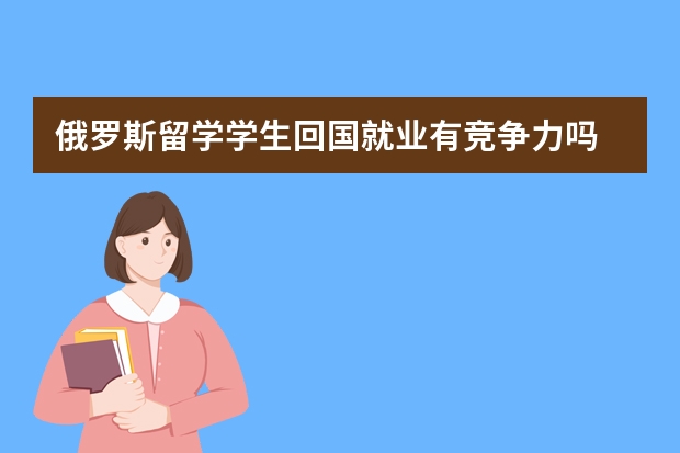 俄罗斯留学学生回国就业有竞争力吗