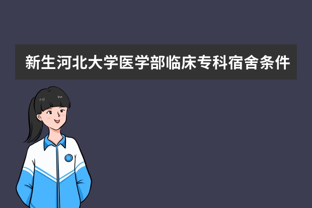 新生河北大学医学部临床专科宿舍条件如何？如果到学校交住宿费是不是只剩下不好的宿舍了？