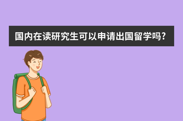 国内在读研究生可以申请出国留学吗?对此,在读学校和导师的立场和做法一般是怎么样的?