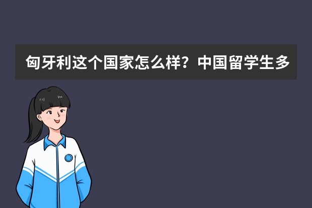 匈牙利这个国家怎么样？中国留学生多吗？消费水平是不是很高？