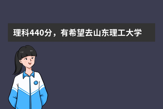 理科440分，有希望去山东理工大学中外合办或山东建筑大学中外合办吗