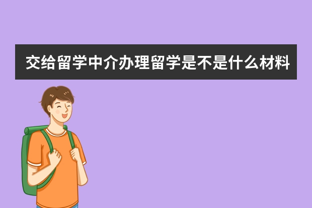 交给留学中介办理留学是不是什么材料申请书都是由帮忙准备自己什么都不用准备吗