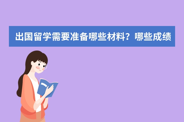 出国留学需要准备哪些材料？哪些成绩？另外申请奖学金需要哪些证明和条件？