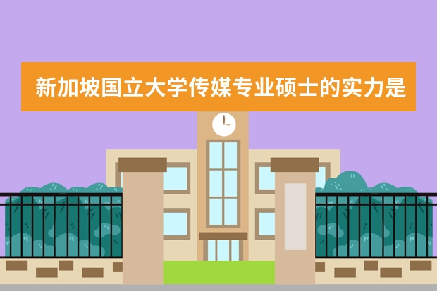 新加坡国立大学传媒专业硕士的实力是很强的，申请该专业需要什么条件呢？