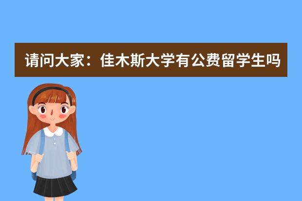 请问大家：佳木斯大学有公费留学生吗？