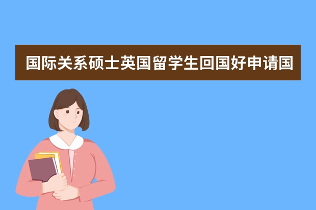 国际关系硕士英国留学生回国好申请国际关系博士专业吗